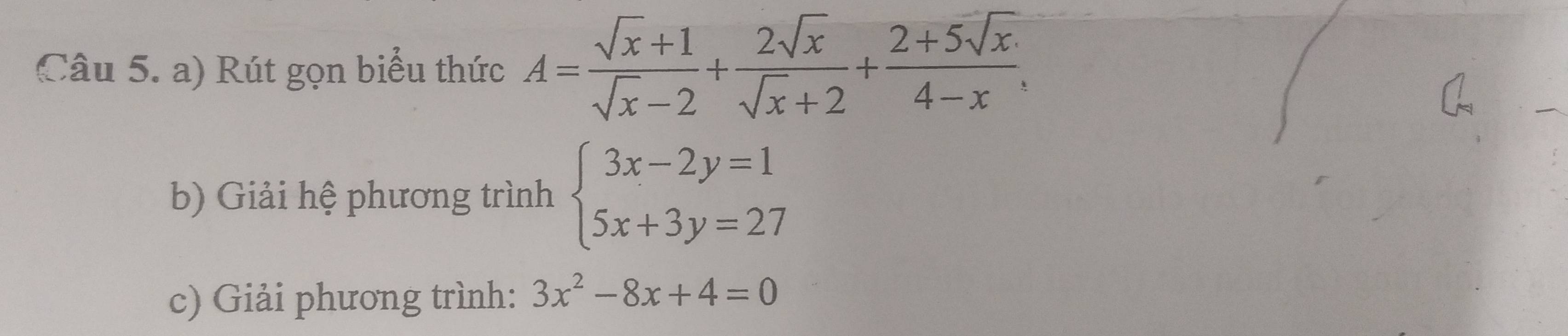 Rút gọn biểu thức A= (sqrt(x)+1)/sqrt(x)-2 + 2sqrt(x)/sqrt(x)+2 + (2+5sqrt(x))/4-x , 
b) Giải hệ phương trình beginarrayl 3x-2y=1 5x+3y=27endarray.
c) Giải phương trình: 3x^2-8x+4=0