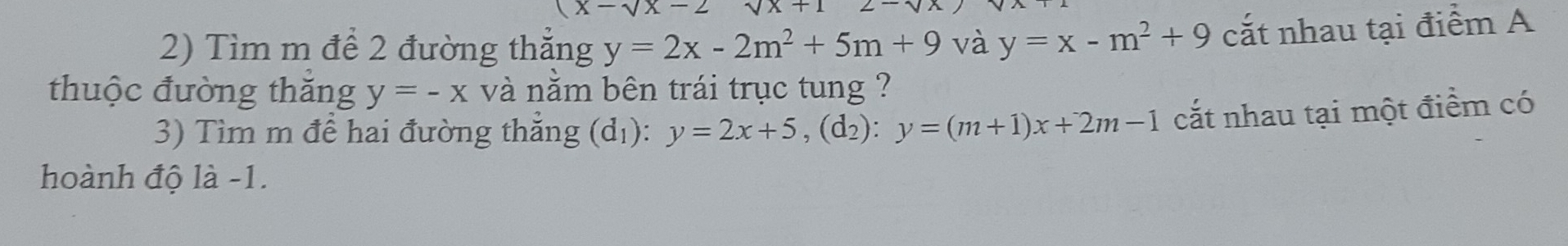 x-sqrt(x)-2
2) Tìm m để 2 đường thắng y=2x-2m^2+5m+9 và y=x-m^2+9 cắt nhau tại điểm A 
thuộc đường thắng y=-x và nằm bên trái trục tung ? 
3) Tìm m để hai đường thẳng (d₁): y=2x+5, (d_2):y=(m+1)x+2m-1 cắt nhau tại một điểm có 
hoành độ là -1.