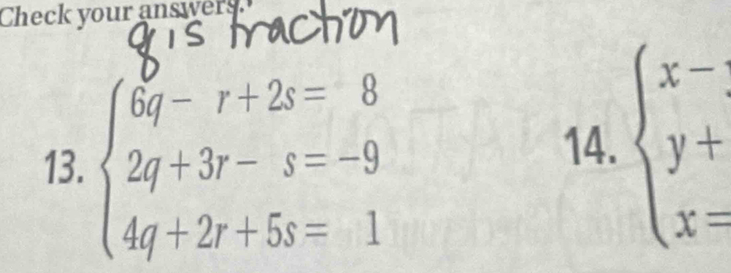 Check your answers
13. beginarrayl 6q-r+2s=8 2q+3r-s=-9 4q+2r+5s=1endarray.
14. beginarrayl x-3 y+ x=endarray.