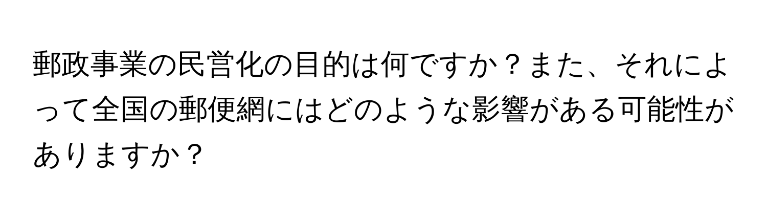 郵政事業の民営化の目的は何ですか？また、それによって全国の郵便網にはどのような影響がある可能性がありますか？