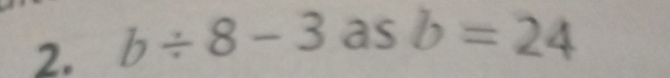 b/ 8-3 as b=24