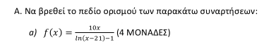 Α. Να βρεθεί το πεδίο ορισμού των παρακάτω συναρτήσεων: 
a) f(x)= 10x/ln (x-21)-1  (4 ΜΟΝΑΔΕΣ)