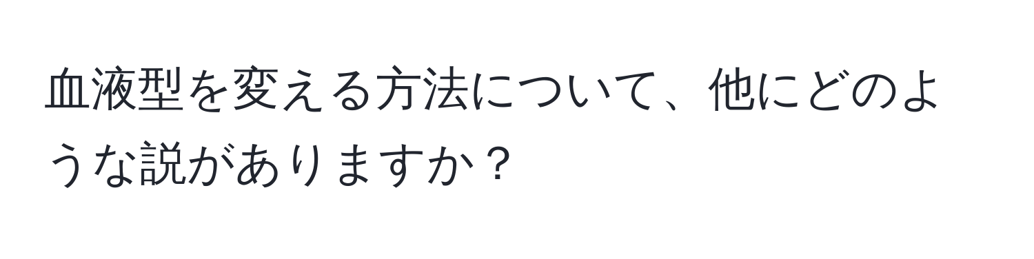 血液型を変える方法について、他にどのような説がありますか？