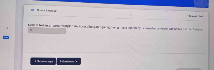 Nomor 2 dari 20 18 menit 1 detik 
Selisih terbesar yang mungkin dari dua bilangan tiga digit yang mana digit penyusunnya harus terdiri dari angka 1, 2, dan 3 adalah 
< Sebelumnya Selanjutnya >