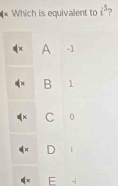 Which is equivalent to i^3 ?
× A -1
× B 1
C 0
× D ì
x E -ì