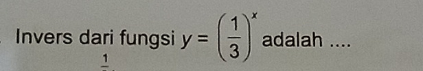 Invers dari fungsi y=( 1/3 )^x adalah ....
frac 1