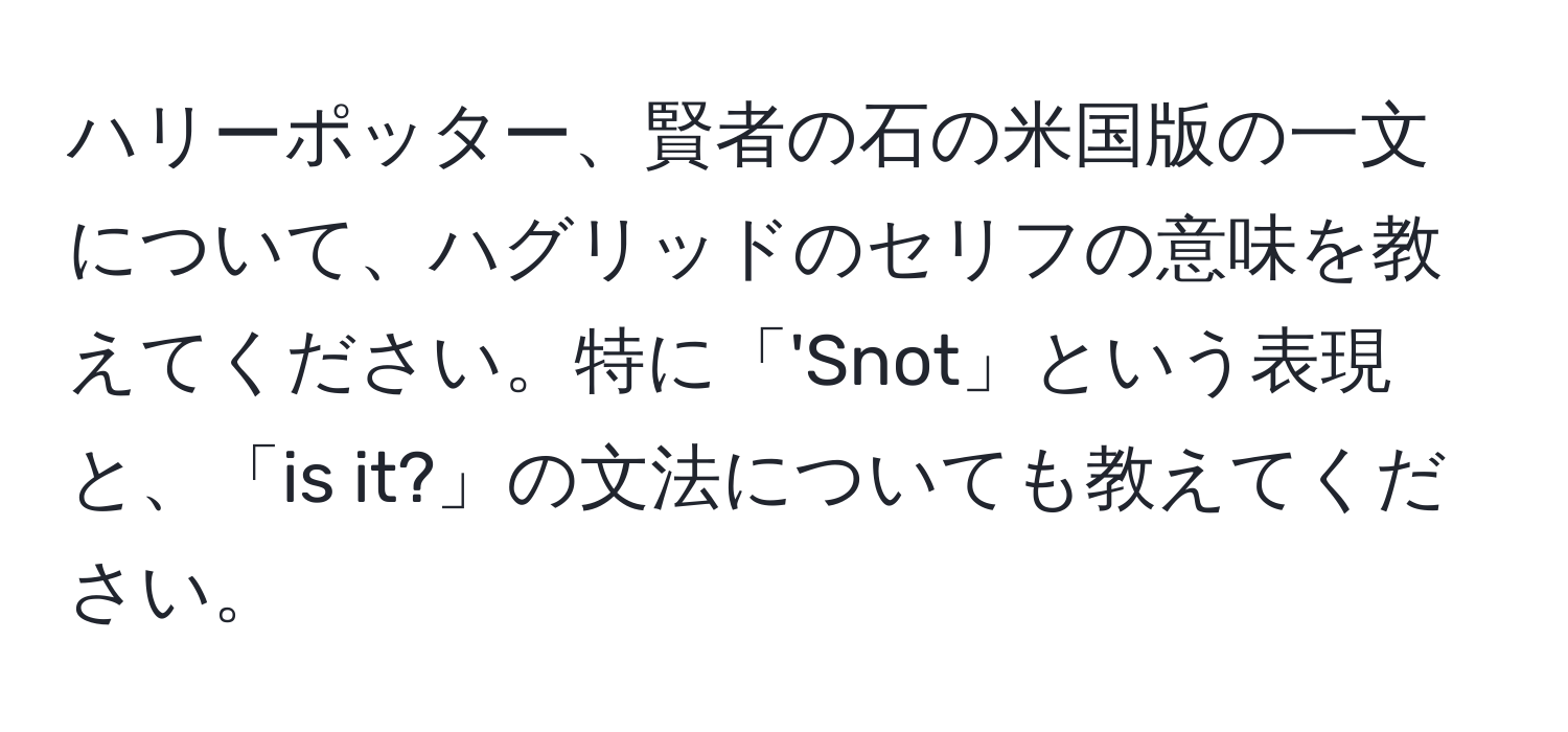 ハリーポッター、賢者の石の米国版の一文について、ハグリッドのセリフの意味を教えてください。特に「'Snot」という表現と、「is it?」の文法についても教えてください。