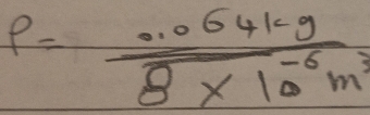 rho = (.064kg)/8* 10^(-6)m^3 