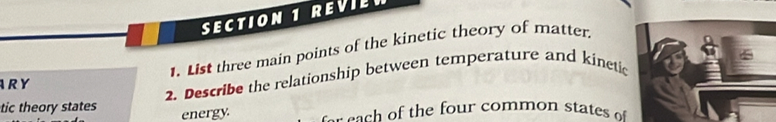 REVIL 
1. List three main points of the kinetic theory of matter. 
2. Describe the relationship between temperature and kinetic 
R Y 
tic theory states 
energy. r a o the four common states o