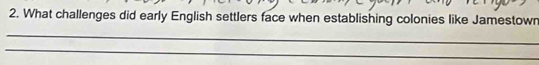 What challenges did early English settlers face when establishing colonies like Jamestown 
_ 
_