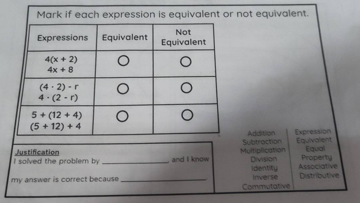 ot equivalent.
Addition Expression
Subtraction Equivalent
Justification Multiplication Equal
I solved the problem by _, and I know Division Property
Identity Associative
my answer is correct because _Inverse Distributive
:
Commutative