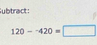 Subtract:
120-^-420=□