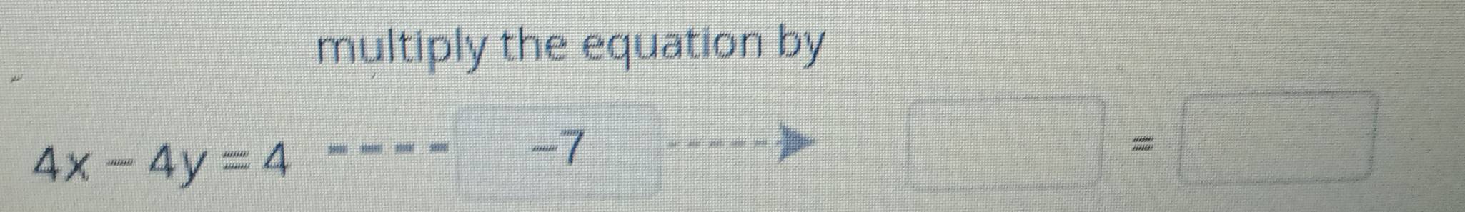 multiply the equation by
4x-4y=4
-7
□ =□