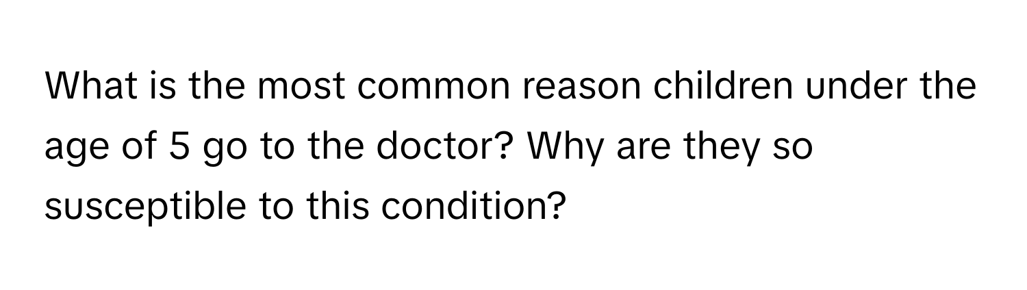 What is the most common reason children under the age of 5 go to the doctor? Why are they so susceptible to this condition?