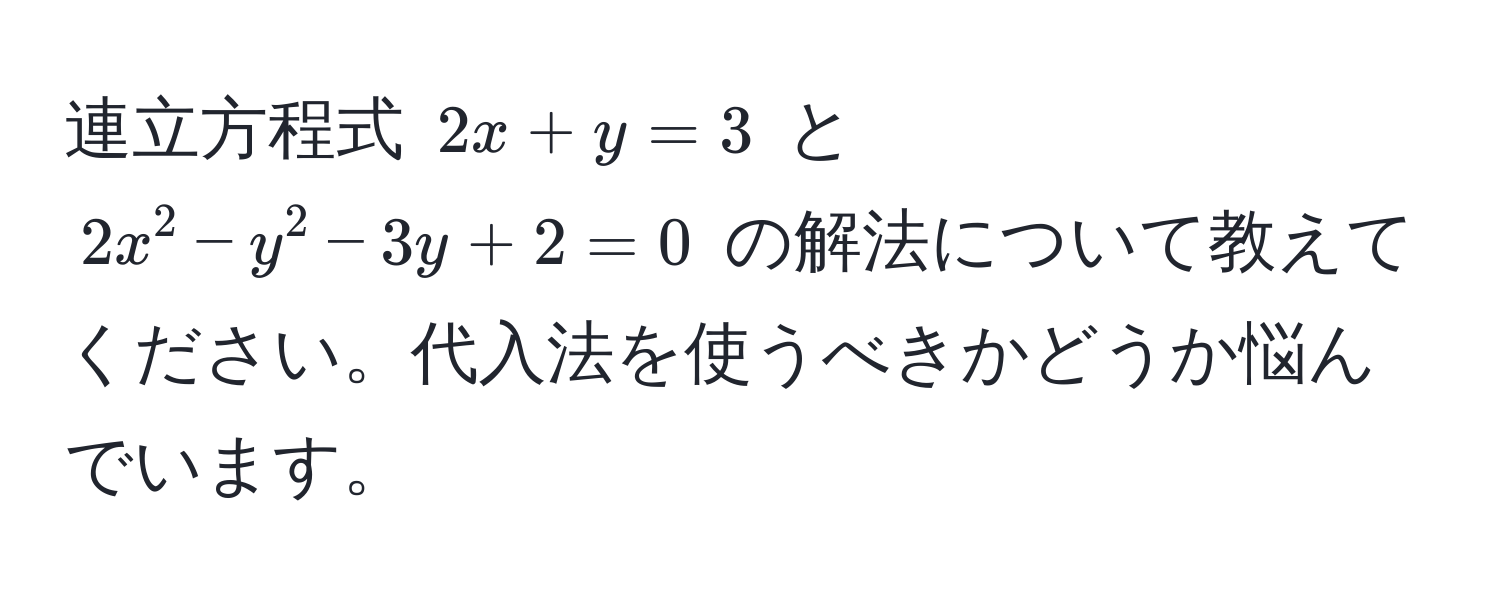 連立方程式 $2x + y = 3$ と $2x^2 - y^2 - 3y + 2 = 0$ の解法について教えてください。代入法を使うべきかどうか悩んでいます。