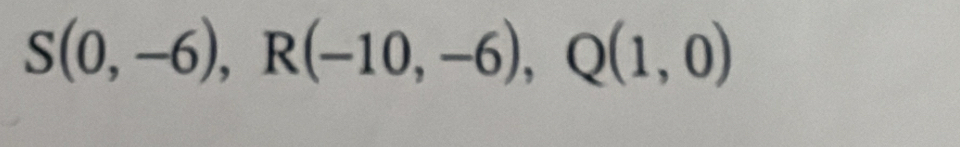 S(0,-6), R(-10,-6), Q(1,0)