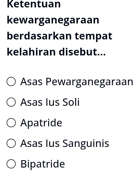 Ketentuan
kewarganegaraan
berdasarkan tempat
kelahiran disebut...
Asas Pewarganegaraan
Asas Ius Soli
Apatride
Asas Ius Sanguinis
Bipatride