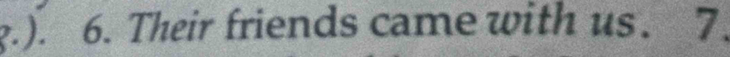 ?.). 6. Their friends came with us. 7.