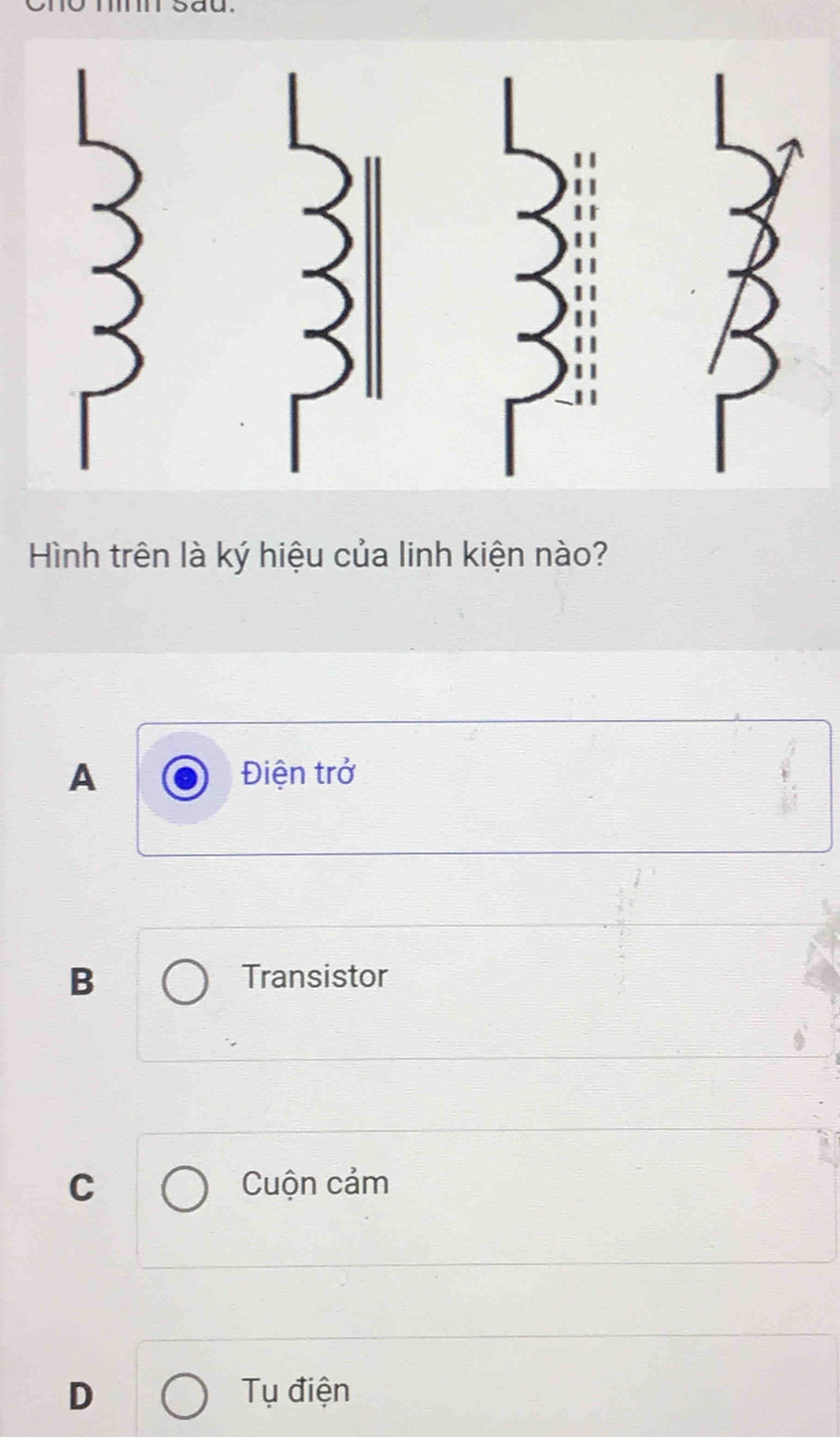 Hình trên là ký hiệu của linh kiện nào?
A Điện trở
B Transistor
C Cuộn cảm
D Tụ điện