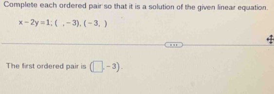 Complete each ordered pair so that it is a solution of the given linear equation.
x-2y=1;(,-3), (-3,)
The first ordered pair is (□ ,-3).