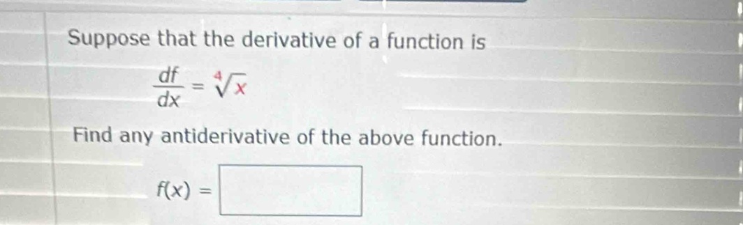 Suppose that the derivative of a function is
 df/dx =sqrt[4](x)
Find any antiderivative of the above function.
f(x)=□