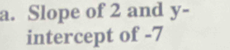 Slope of 2 and y-
intercept of -7