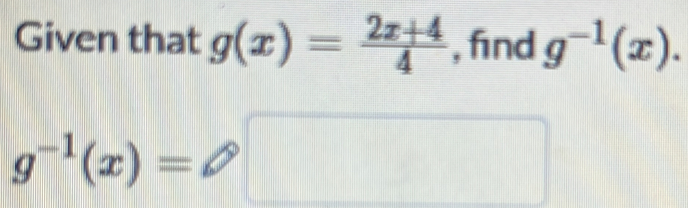 Given that g(x)= (2x+4)/4  , find g^(-1)(x).
g^(-1)(x)=□