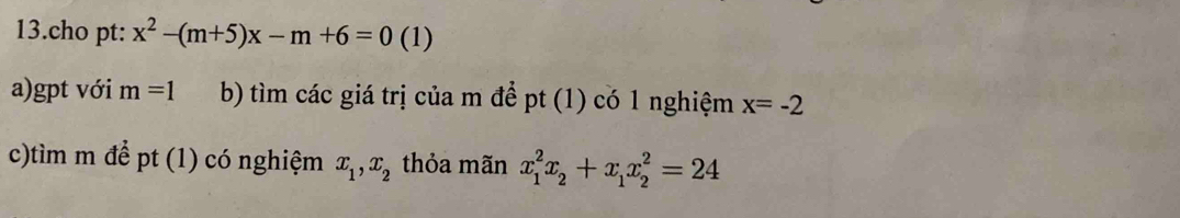 cho pt: x^2-(m+5)x-m+6=0 (1) 
a)gpt với m=1 b) tìm các giá trị của m để pt (1) có 1 nghiệm x=-2
c)tìm m để pt (1) có nghiệm x_1, x_2 thỏa mãn x_1^(2x_2)+x_1x_2^2=24