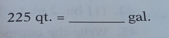 225qt.= _ gal.