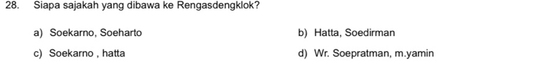 Siapa sajakah yang dibawa ke Rengasdengklok?
a) Soekarno, Soeharto b) Hatta, Soedirman
c) Soekarno , hatta d) Wr. Soepratman, m.yamin