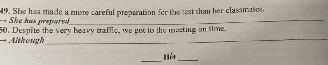 She has made a more careful preparation for the test than her classmates. 
→ She has prepared_ 
50. Despite the very heavy traffic, we got to the meeting on time. 
Although_ 
_ 
Hết_