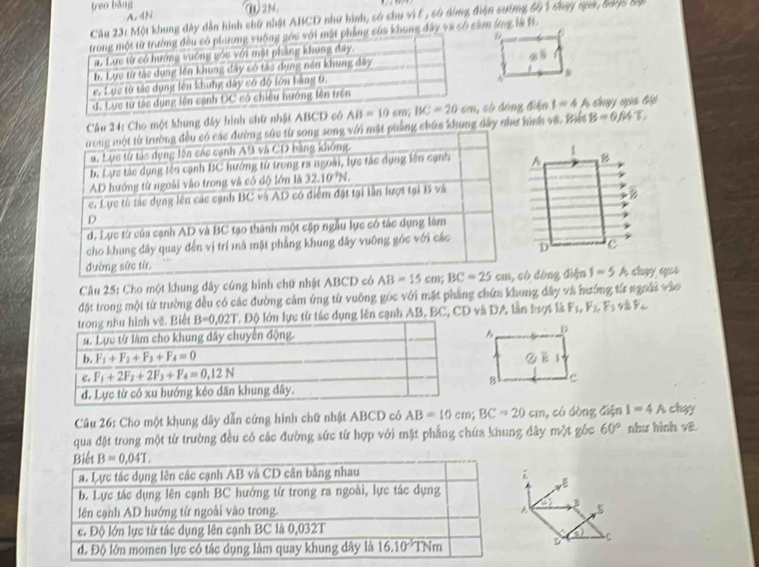 treo bàng ⑩)2N.
Ar4N
u 23: Một khung đây dẫn hình shữ nhật ABCD như hình, só chu vi l, só dòng điện sường độ 1 chạy qaa, đaợc độ
hẳng của khung đây và có sảm ứng là B
Câu 24: Cho một khung dây hình shữ nhật AB s ố đông điện 1=4 A tay đựa t
hẳng hứa khung đây như hình vê. Biết B=0.04T,
Câu 25: Cho một khung dây cứng hình chữ nhật ABCD c đòng điện I=5A chạy quả 
đặt trong một từ trường đều có các đường cảm ứng từ vuỡng góc với mặt phẳng chứa khung đây và hướng từ ngoài vào
Độ lớn lực tử tác dụng lên sạnh AB. BC, CD và DA lần tượt là F_1,F_2,F_3 v2 Y_
Câu 26: Cho một khung dây dẫn cứng hình chữ nhật ABCD có AB=10cm;BC=20cm 1, có dòng điện I=4A chay
qua đặt trong một từ trường đều có các đường sức từ hợp với mặt phẳng chứa khung đây một gốc 60° như hình vẽ.

A B 5
v C