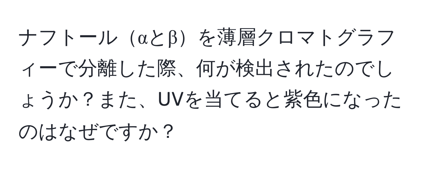 ナフトールαとβを薄層クロマトグラフィーで分離した際、何が検出されたのでしょうか？また、UVを当てると紫色になったのはなぜですか？