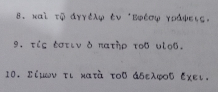 καὶ τψ άγγέλψ ἐν ‘Εφέσφ γράψεις. 
9. τίς ἐστιν δ πατηρ τοB υίoB. 
10. Σίμων τι κατὰ του άδελφου ἐχει.