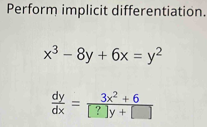 Perform implicit differentiation.
x^3-8y+6x=y^2
 dy/dx = (3x^2+6)/[?]y+[] 