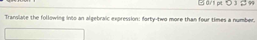 □ 0/1 pt つ 3 % 99 
Translate the following into an algebraic expression: forty-two more than four times a number.