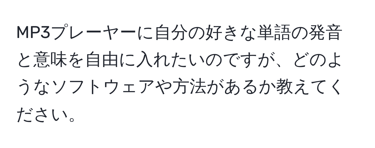 MP3プレーヤーに自分の好きな単語の発音と意味を自由に入れたいのですが、どのようなソフトウェアや方法があるか教えてください。