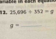 ariable in each équatio 
12. 25,696/ 352=g
g= _