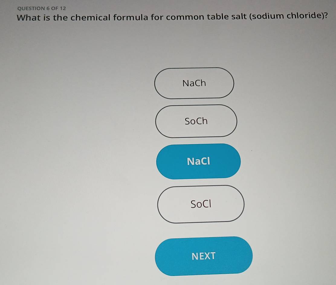 OF 12
What is the chemical formula for common table salt (sodium chloride)?
NaCh
SoCh
NaCl
SoCl
NEXT