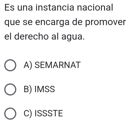 Es una instancia nacional
que se encarga de promover
el derecho al agua.
A) SEMARNAT
B) IMSS
C) ISSSTE