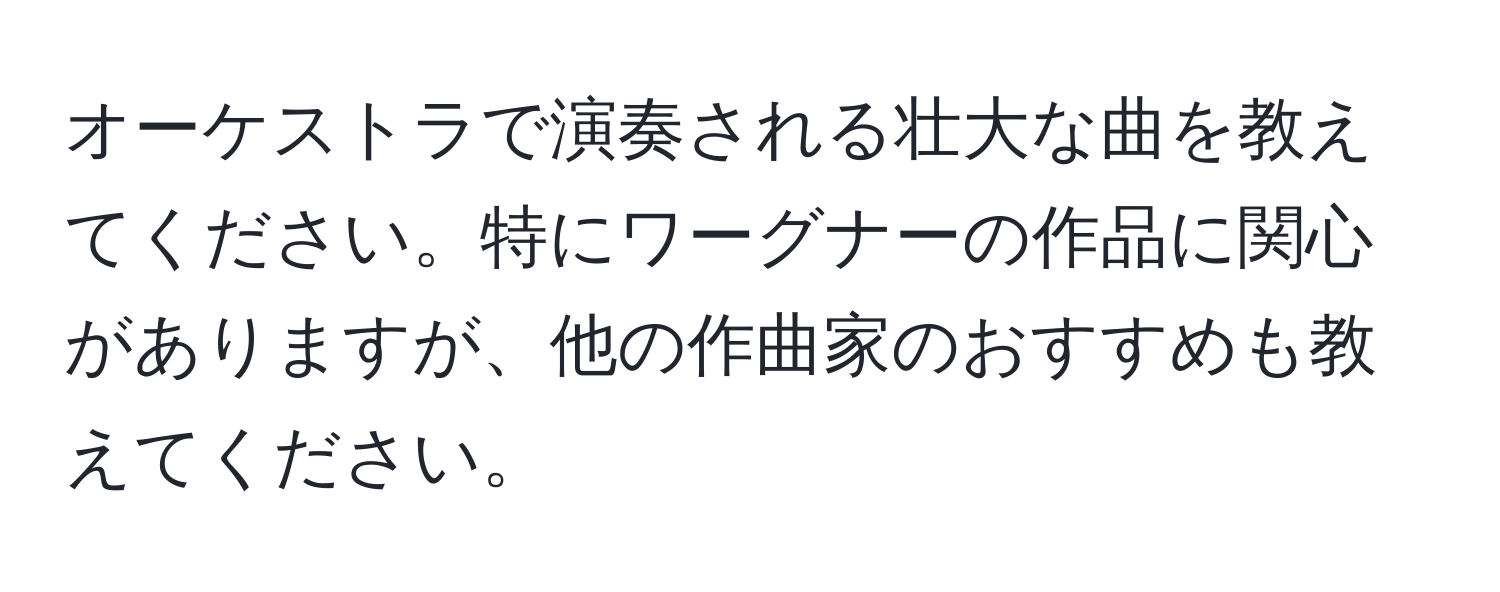 オーケストラで演奏される壮大な曲を教えてください。特にワーグナーの作品に関心がありますが、他の作曲家のおすすめも教えてください。