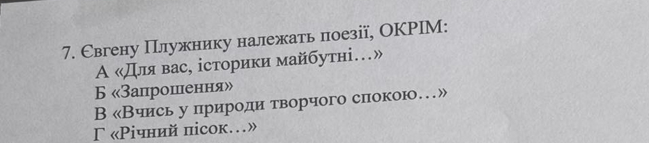 Свгену Плужнику належать поезії, ОКРIМ:
А «Для вас, історики майбутні…»
Б «Запрошлненння»
В «Виись у природιиηίατворчого спокою…»
Γ «Ρічний пісoк.»