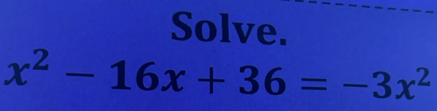 Solve.
x^2-16x+36=-3x^2