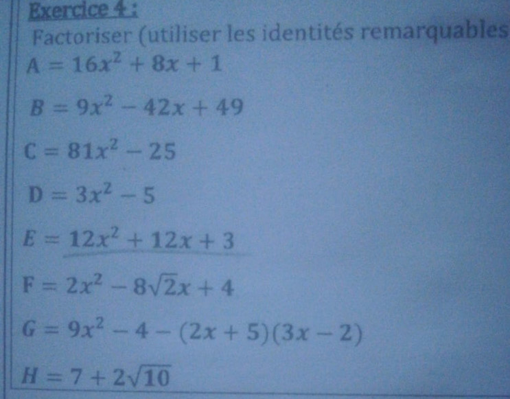 Factoriser (utiliser les identités remarquables
A=16x^2+8x+1
B=9x^2-42x+49
C=81x^2-25
D=3x^2-5
E=12x^2+12x+3
F=2x^2-8sqrt(2)x+4
G=9x^2-4-(2x+5)(3x-2)
H=7+2sqrt(10)