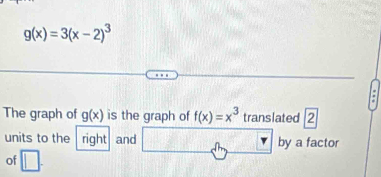 g(x)=3(x-2)^3
The graph of g(x) is the graph of f(x)=x^3 translated ∠ 
units to the right and □ dm by a factor 
of □.