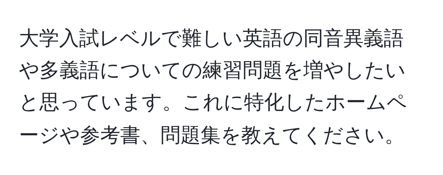 大学入試レベルで難しい英語の同音異義語や多義語についての練習問題を増やしたいと思っています。これに特化したホームページや参考書、問題集を教えてください。