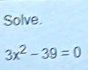 Solve.
3x^2-39=0