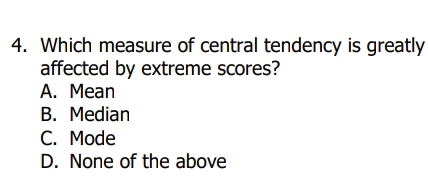 Which measure of central tendency is greatly
affected by extreme scores?
A. Mean
B. Median
C. Mode
D. None of the above