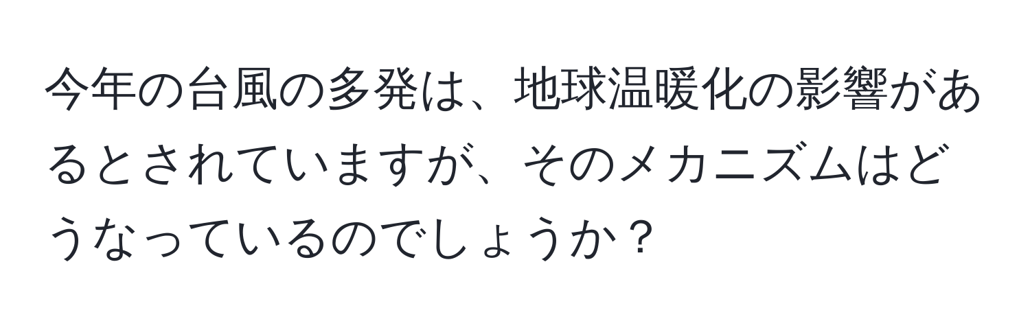 今年の台風の多発は、地球温暖化の影響があるとされていますが、そのメカニズムはどうなっているのでしょうか？