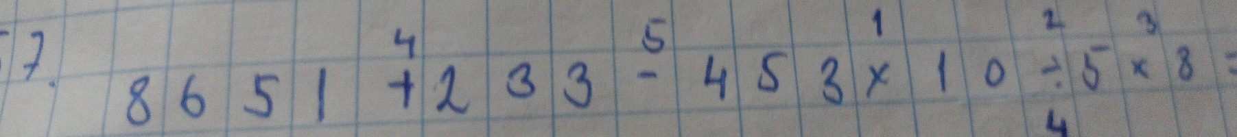 7 8651^4+233^5-453* 10^2/ 5*^3=
4